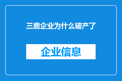 三鹿企业为什么破产了(三鹿企业为何走向破产？探究其背后的原因与影响)