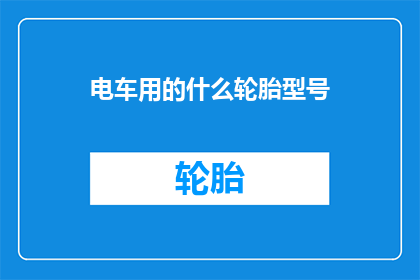电车用的什么轮胎型号(电车应选用何种轮胎型号？)