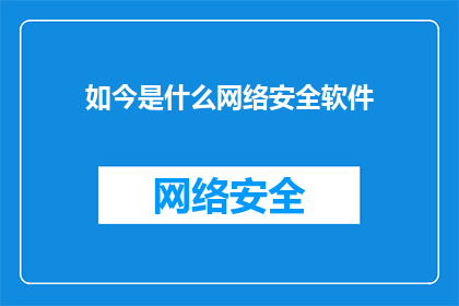 如今是什么网络安全软件(当今时代，我们究竟依赖哪些网络安全软件来保障我们的数字生活安全？)