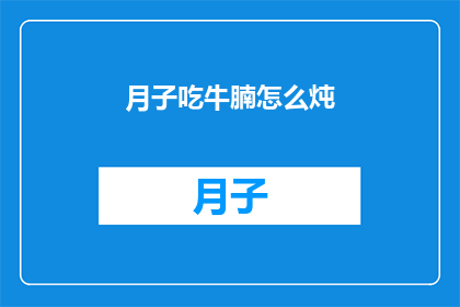 月子吃牛腩怎么炖(如何炖制美味的月子牛腩？)