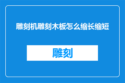 雕刻机雕刻木板怎么缩长缩短(如何调整雕刻机以适应不同长度的木板雕刻需求？)
