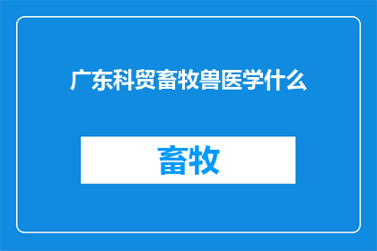广东科贸畜牧兽医学什么(广东科贸畜牧兽医学领域的现状与挑战是什么？)
