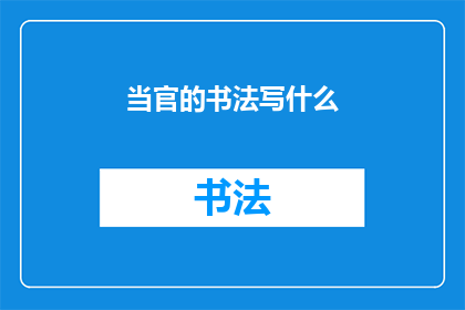 当官的书法写什么(当官的书法写什么？)