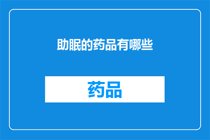 助眠的药品有哪些(助眠药物种类全览：探索市面上的催眠良方)