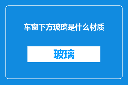 车窗下方玻璃是什么材质(车窗下方玻璃的材质是什么？)