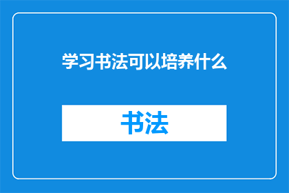 学习书法可以培养什么(学习书法究竟能培养出哪些能力？)