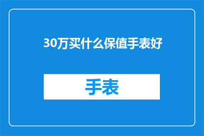 30万买什么保值手表好(30万预算，你该如何选择一款保值的手表？)