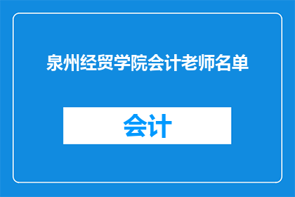 泉州经贸学院会计老师名单(泉州经贸学院会计教师名单是否公开？)