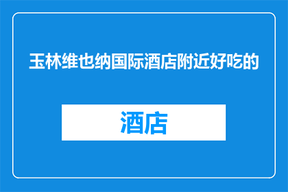 玉林维也纳国际酒店附近好吃的(玉林维也纳国际酒店周边美食推荐：探索当地佳肴，满足味蕾之旅)