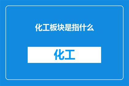 化工板块是指什么(化工板块是指什么？探索工业领域的关键组成部分)