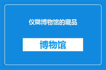 仪陇博物馆的藏品(仪陇博物馆的藏品是否丰富多样？)