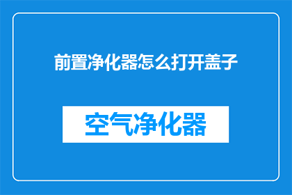 前置净化器怎么打开盖子(如何打开前置净化器的盖子？)