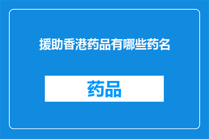援助香港药品有哪些药名(香港药品援助清单：您知道有哪些药物可以提供帮助吗？)