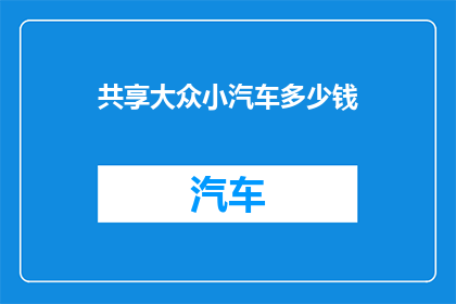 共享大众小汽车多少钱(共享大众小汽车的价格是多少？)