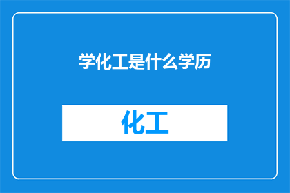 学化工是什么学历(您是否好奇，拥有化工专业学位究竟需要什么样的教育背景？)