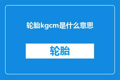 轮胎kgcm是什么意思(轮胎重量单位kgcm是什么意思？)