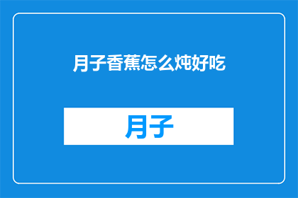 月子香蕉怎么炖好吃(如何将月子香蕉与滋补食材完美融合，制作出既美味又营养的炖品？)