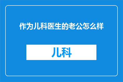 作为儿科医生的老公怎么样(作为儿科医生的伴侣，你的生活会是怎样的？)