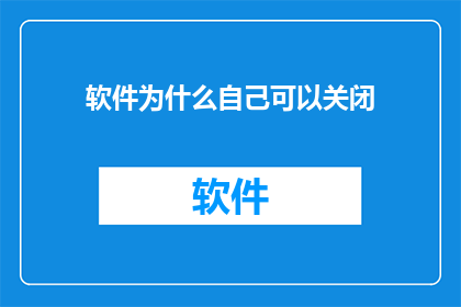 软件为什么自己可以关闭(软件为何能自主关闭？这一现象背后隐藏着哪些不为人知的秘密？)
