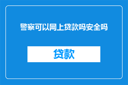 警察可以网上贷款吗安全吗(警察是否能够利用网络进行贷款，以及这种操作的安全性如何？)