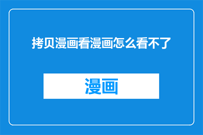 拷贝漫画看漫画怎么看不了(拷贝漫画看漫画：如何避免无法访问的问题？)