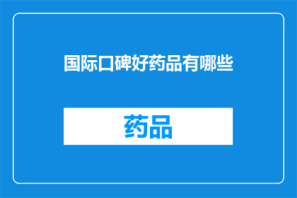 国际口碑好药品有哪些(哪些国际口碑佳的药品值得推荐？)