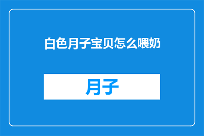 白色月子宝贝怎么喂奶(如何正确喂养新生儿：白色月子宝贝的喂奶指南)