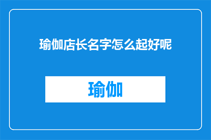 瑜伽店长名字怎么起好呢(如何为瑜伽店起一个吸引人且具有辨识度的名字？)