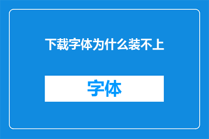 下载字体为什么装不上(为什么在尝试下载字体时总是遇到无法安装的问题？)