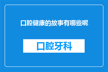 口腔健康的故事有哪些呢(口腔健康的故事有哪些？)