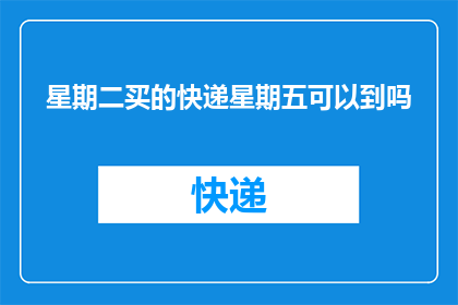 星期二买的快递星期五可以到吗(快递星期五能到吗？星期二购买的包裹是否在星期五送达？)
