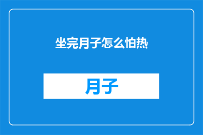 坐完月子怎么怕热(坐完月子后如何应对炎热天气？)
