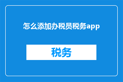怎么添加办税员税务app(如何成功添加办税员税务APP？)