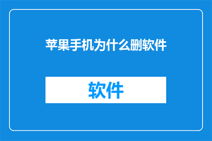 苹果手机为什么删软件(苹果手机为何要删除软件？用户疑惑解答)