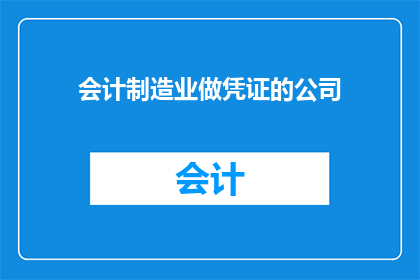 会计制造业做凭证的公司(会计制造业中，哪些公司专门负责制作凭证？)