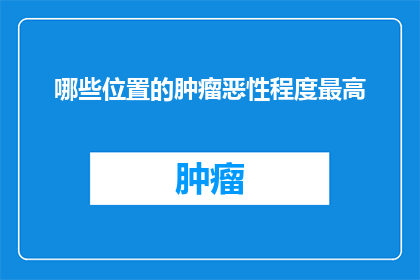 哪些位置的肿瘤恶性程度最高(哪些位置的肿瘤具有最高的恶性程度？)