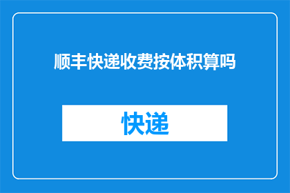 顺丰快递收费按体积算吗(顺丰快递是否按体积计费？)