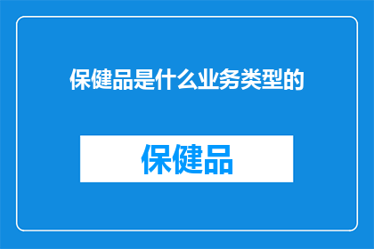保健品是什么业务类型的(保健品业务属于什么类型的行业？)