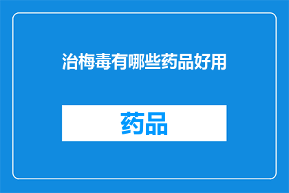 治梅毒有哪些药品好用(治疗梅毒的药品有哪些是好用的？)