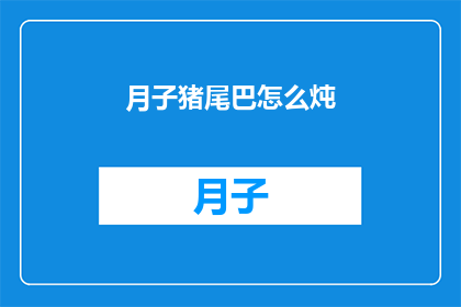 月子猪尾巴怎么炖(如何烹饪月子猪尾巴？)