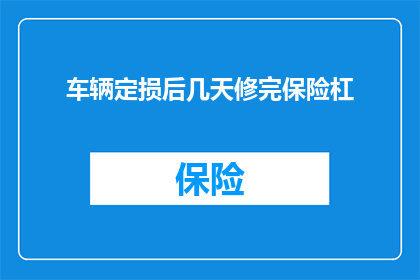 车辆定损后几天修完保险杠(车辆定损后，保险杠修复需要多久？)