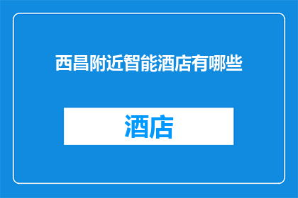 西昌附近智能酒店有哪些(西昌附近有哪些智能酒店？)