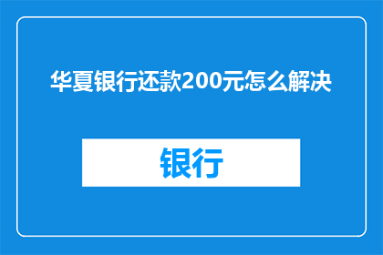华夏银行还款200元怎么解决(如何应对华夏银行要求还款200元的问题？)