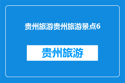 贵州旅游贵州旅游景点6(贵州旅游：探索6大著名景点，你去过哪些？)