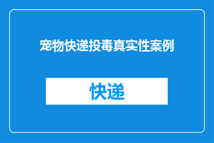 宠物快递投毒真实性案例(宠物快递投毒事件：真实案例揭示，快递包裹中隐藏的致命威胁？)