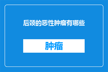 后颈的恶性肿瘤有哪些(后颈恶性肿瘤的多种类型及其潜在影响是什么？)