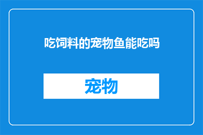 吃饲料的宠物鱼能吃吗(宠物鱼是否能够食用饲料？)