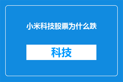 小米科技股票为什么跌(为什么小米科技的股票价格在最近的交易中出现了下跌？)