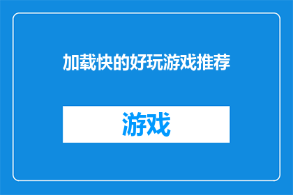 加载快的好玩游戏推荐(推荐那些加载速度快且令人愉悦的手机游戏：您的理想选择是什么？)