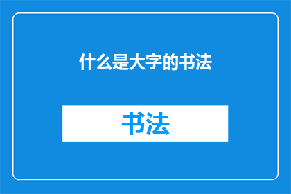 什么是大字的书法(大字书法：一种独特的书写艺术形式是什么？)